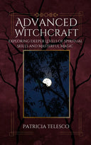 Advanced Witchcraft: Exploring Deeper Levels Of Spiritual Skills and Masterful Magic