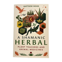 A Shamanic Herbal: Plant Teachers and Animal Medicine