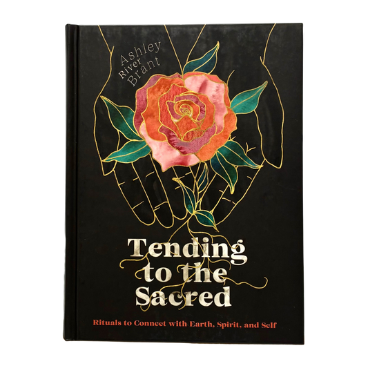 Tending to the Sacred: Rituals to Connect with Earth, Spirit and Self
