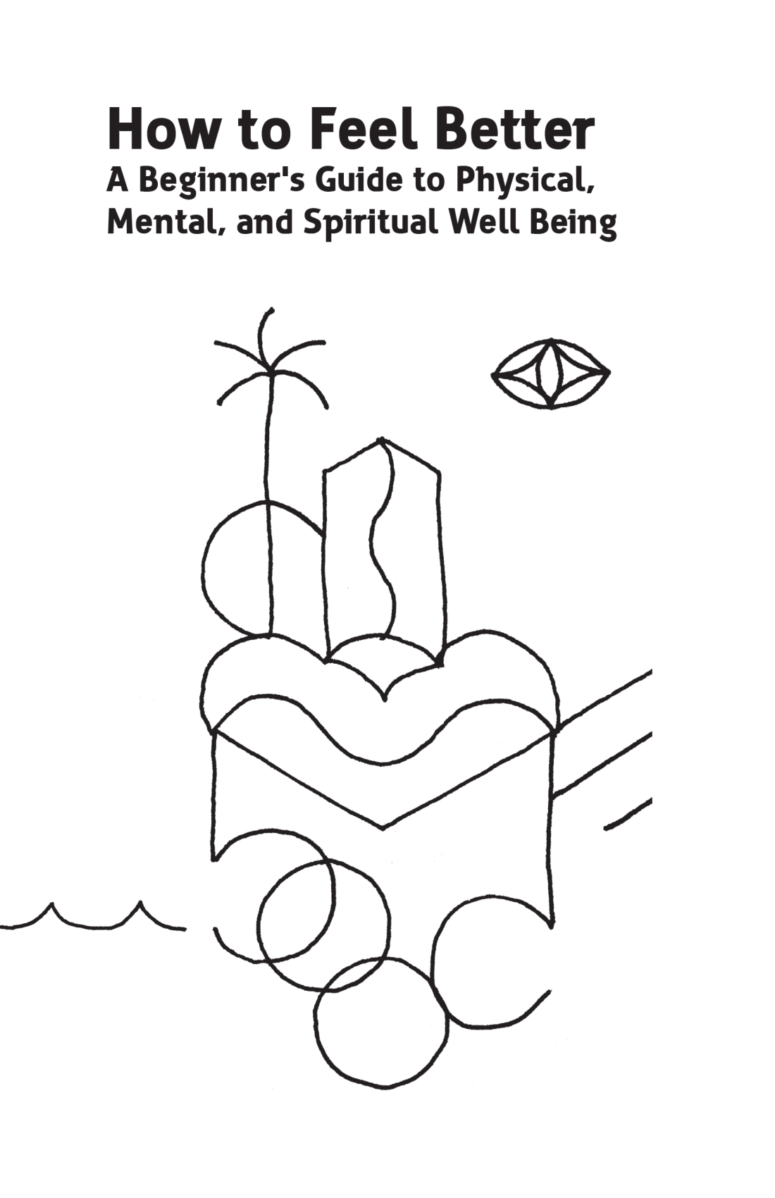 Book cover of How to feel better, a beginners guide to psychical, metal, and spiritual well being.